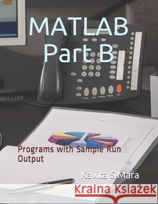 MATLAB: Part B: Programs with Sample Run Output Vagga, Kavita V., Mara, Kavita S. 9798613541898