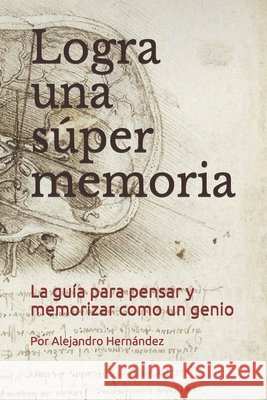 Logra una súper memoria: La guía para pensar y memorizar como un genio Hernández de la Concha, Alejandro 9798614145514