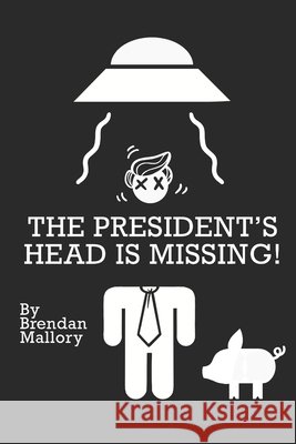 The President's Head Is Missing! Brendan Mallory 9798614345471