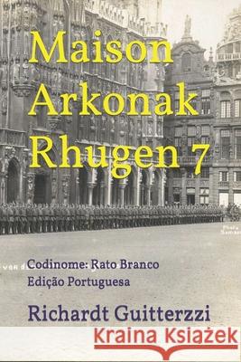 Maison Arkonak Rhugen 7: Codinome: Rato Branco Guitterzzi, Richardt 9798615409578 Independently published