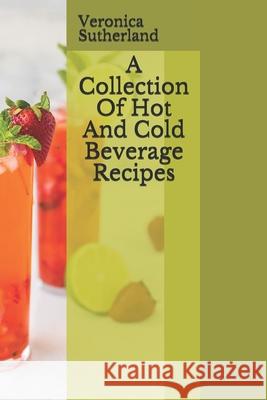 A Collection Of Hot And Cold Beverage Recipes Veronica V Sutherland   9798615452499 Independently Published