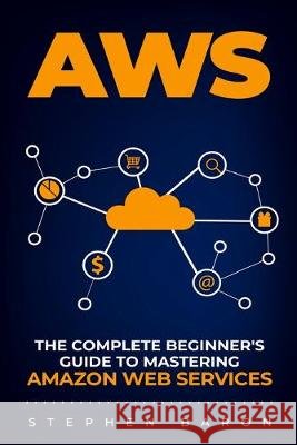 Aws: The Complete Beginner's Guide to Mastering Amazon Web Services Baron, Stephen 9798615758201