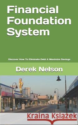 Financial Foundation System: Discover How To Eliminate Debt & Maximize Savings Derek Nelson 9798615775314