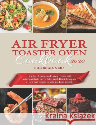 Air Fryer Toaster Oven Cookbook for Beginners 2020: Healthy, Delicious and Crispy Recipes with Nutritional Facts to Fry, Bake, Grill, Roast. Complete Stafford, Eliz 9798616311535