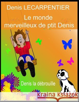 Le monde merveilleux de ptit Denis: Denis la débrouille Denis Lecarpentier, Denis 9798617166042