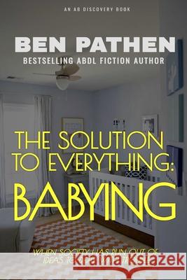 The Solution to Everything: Babying Ben Pathen, Michael Bent, Rosalie Bent 9798617507777