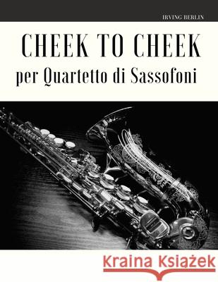 Cheek to Cheek per Quartetto di Sassofoni Irving Irving Giordano Muolo Irving Berlin 9798617994805