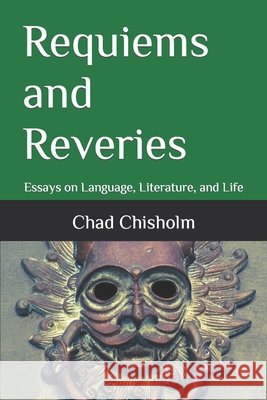 Requiems and Reveries: Essays on Language, Literature, and Life Chisholm, Chad 9798618281898 Independently Published