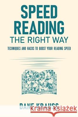Speed Reading the Right Way: Techniques and Hacks to Boost Your Reading Speed Dane Krauss 9798618692618 Independently Published