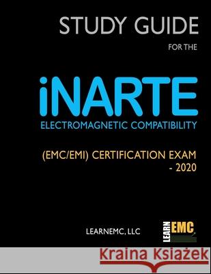 Study Guide for the iNARTE Electromagnetic Compatibility (EMC/EMI) Certification Exam - 2020 LLC Learnemc 9798619391374 Independently Published