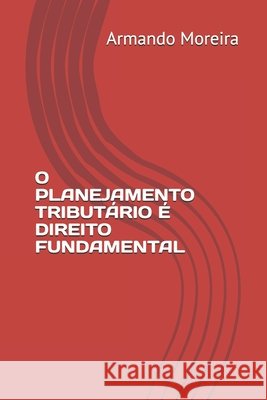 O Planejamento Tributário é direito fundamental Moreira, Armando Rodrigues Gadelha 9798619579833 Independently Published