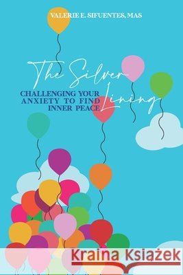 The Silver Lining: Challenging your Anxiety to Find Inner Peace Casillas, Nina, Sifuentes, Valerie E. 9798620414574