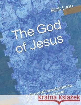 The God of Jesus: A Personal Introduction to the Real God of Love Lyon, Susan 9798620712199
