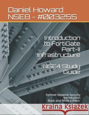 NSE4 Study Guide Part-II Infrastructure: Fortinet Network Security Introduction Smeltzer, Freddy 9798621133221