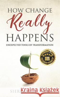 How Change Really Happens: Unexpected Tools of Transformation Sierra Melcher 9798621536046 Independently Published