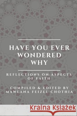 Have you ever wondered why: Reflections on aspects of Faith Chothia, Mawlana Feizel 9798621677138