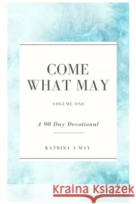 Come What May: Volume One: A 90 Day Devotional May, Katrina a. 9798622225628 Independently Published