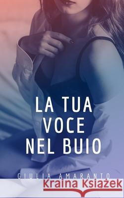 La tua voce nel buio Giulia Amaranto 9798622442698 Independently Published