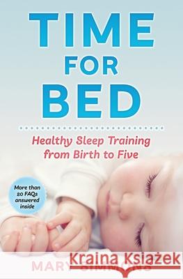 Time For Bed: Healthy Sleep Training from Birth to Five Simmons, Mary 9798622871078