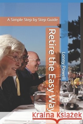 Retire the Easy Way: A Simple Step by Step Guide Powell, Joseph, Powell, Lonny 9798623078421