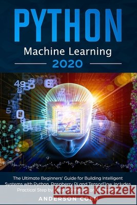 Python Machine Learning: The Ultimate Beginners' Guide for Building Intelligent Systems with Python, Raspberry Pi, and TensorFlow. Includes Pra Coen, Anderson 9798623123305