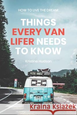 How to Live the Dream: Things Every Van Lifer Needs to Know Kristine Hudson 9798623457127 Independently Published