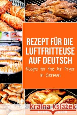 Rezept für die Luftfritteuse auf Deutsch/ Recipe for the Air Fryer in German Charlie Mason 9798624432918 Independently Published