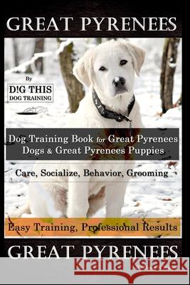 Great Pyrenees By D!G THIS DOG Training, Training Book for Great Pyrenees Dogs & Great Pyrenees Puppies, Care, Socialize, Behavior, Grooming, Easy Tra Naiyn, Doug K. 9798624687301 Independently Published