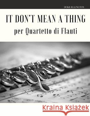 It Don't Mean a Thing per Quartetto di Flauti Giordano Muolo Duke Ellington  9798625095112 Independently Published