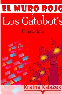 El muro rojo y los gatobots Astudillo Perez, Juan Jose 9798625289818
