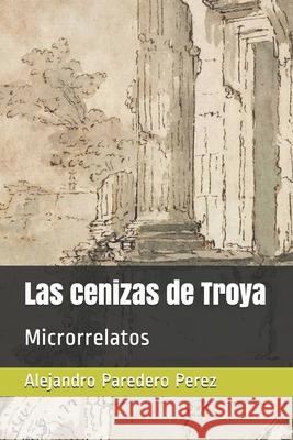 Las cenizas de Troya: Microrrelatos Alejandro Paredero Perez   9798625643528 Independently Published