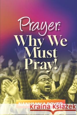 Prayer: Why We Must Pray! Nanyamka a Boyer 9798626182682