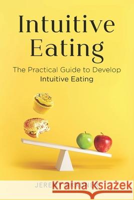 Intuitive Eating: The Practical Guide to Develop Intuitive Eating Jeremy Bradner 9798627231518 Independently Published
