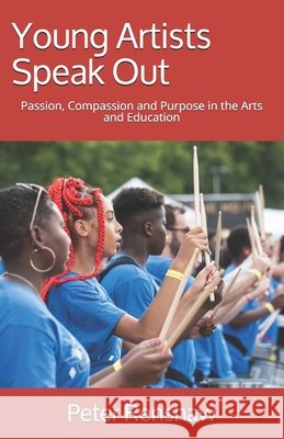 Young Artists Speak Out: Passion, Compassion and Purpose in the Arts and Education Renshaw, Peter 9798627632124