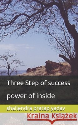 Three Step of success: power of inside Yadav, Pratima, Singh, Bhanu Pratap, Yadav, Shailendra Pratap 9798628261767
