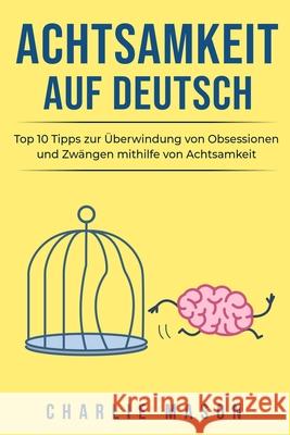 Achtsamkeit Auf Deutsch: Top 10 Tipps zur Überwindung von Obsessionen und Zwängen mithilfe von Achtsamkeit Mason, Charlie 9798628364604