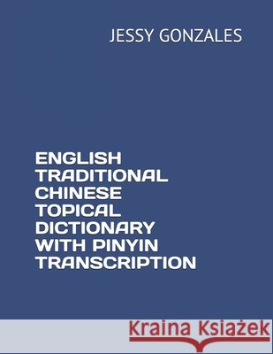 English Traditional Chinese Topical Dictionary with Pinyin Transcription Gonzales, Jessy 9798628971505