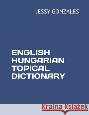 English Hungarian Topical Dictionary Gonzales, Jessy 9798629822318