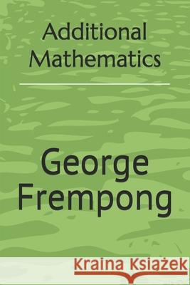 Additional Mathematics Frempong George N Frempong 9798630215611 Independently published