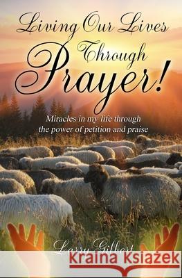 Living Our Lives Through Prayer! Larry Gilbert   9798630417145