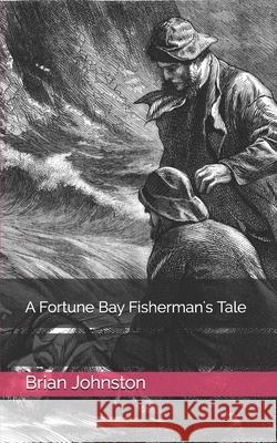 A Fortune Bay Fisherman's Tale Brian Lawrence Johnston 9798630618726 Independently Published