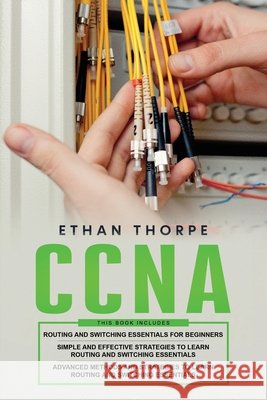 CCNA: 3 in 1: Beginners Guide+ Simple and Effective Strategies+Advanced Method and Strategies to learn Routing and Switching Essentials Thorpe, Ethan 9798630795717 Independently Published