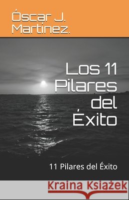 Los 11 Pilares del Éxito: 11 Pilares del Éxito Martínez Hernández Óscarj, Óscar Jes 9798631085855