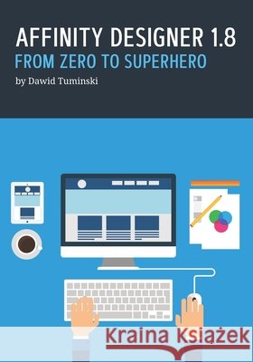 Affinity Designer 1.8. From Zero to Superhero: A beginner's guide to Affinity Designer 1.8 Tuminski, Dawid 9798631223561 Independently Published