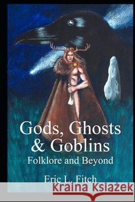 Gods, Ghosts and Goblins: Folklore and Beyond Mark Hetherington, Eric L Fitch 9798631322813