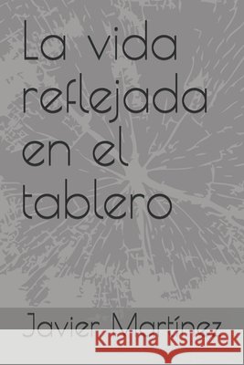 La vida reflejada en el tablero Martinez Marin, Javier Orlando 9798631776562