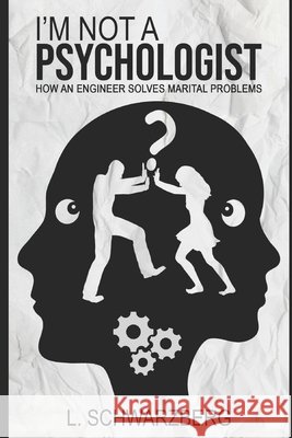 I'm Not a Psychologist: How an Engineer Solves Marital Problems Schwarzberg, L. 9798632228275 Independently Published