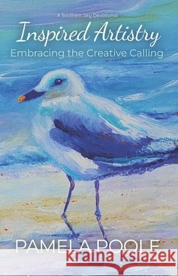 Inspired Artistry: Embracing the Creative Calling Pamela Poole 9798632335997