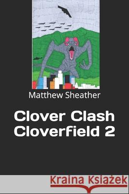 Clover Clash: Cloverfield 2 Sheather, Matthew 9798632415071 Independently Published