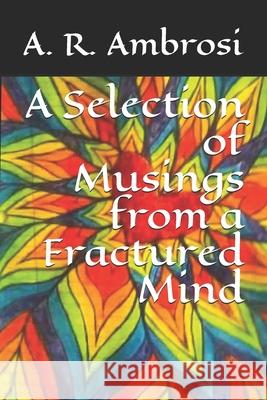 A Selection of Musings from a Fractured Mind A R Ambrosi, David Joel Ardeal 9798632767477 Independently Published
